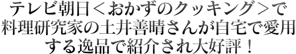 テレビ朝日＜おかずのクッキング＞で料理研究家の土井善晴さんが自宅で愛用する逸品で紹介され大好評！