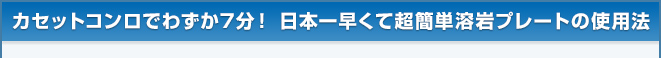 カセットコンロでわずか7分！ 日本一早くて超簡単溶岩プレートの使用法