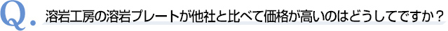 Q．溶岩工房の溶岩プレートが他社と比べて価格が高いのはどうしてですか？
