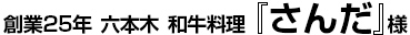 創業25年 六本木 和牛料理『さんだ』様