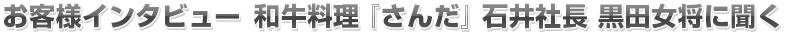 お客様インタビュー  和牛料理 さんだ 石井社長 黒田女将に聞く